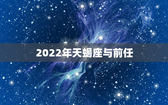 2022年天蝎座与前任，2022 狮子座运势