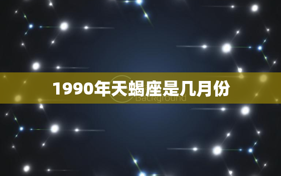 1990年天蝎座是几月份，天蝎座几月到几月