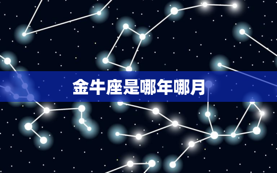 金牛座是哪年哪月，金牛星座图片星空图