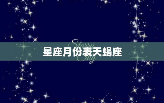 星座月份表天蝎座，星座天蝎座女性格特点