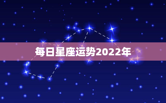 每日星座运势2022年，2022年12星座运势