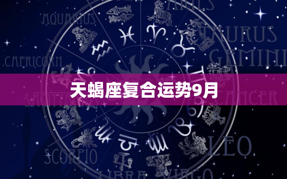 天蝎座复合运势9月，天蝎塔罗牌2022 年9月