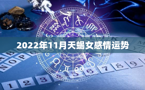 2022年11月天蝎女感情运势，天蝎座未来十年的运势