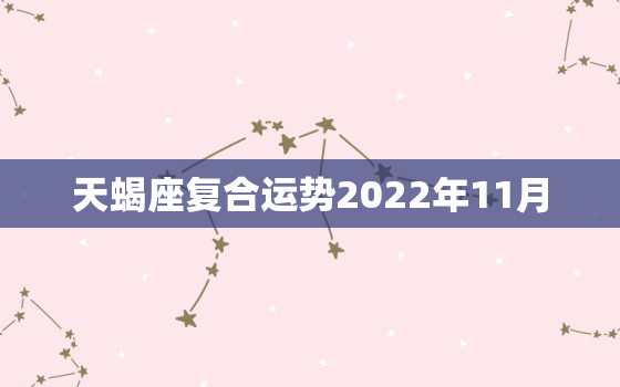 天蝎座复合运势2022年11月，天蝎座一月份运势