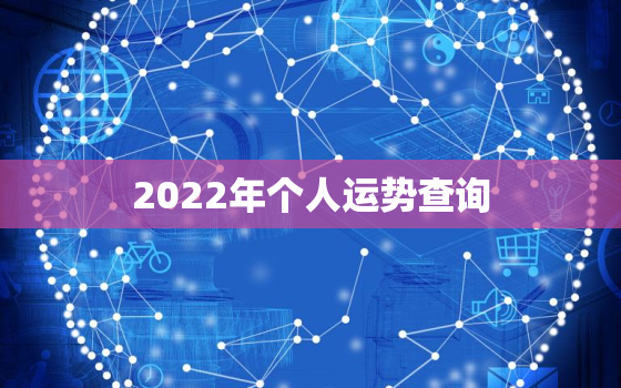 2022年个人运势查询，免费测算2022年运程