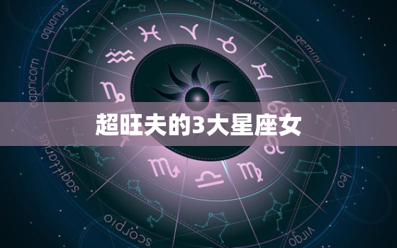 超旺夫的3大星座女，旺夫又得宠的星座女