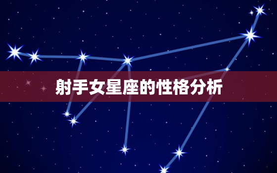 射手女星座的性格分析，射手座女深度解析