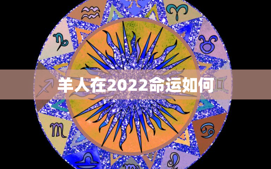 羊人在2022命运如何，79年属羊2022年每月运势