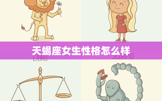 天蝎座女生性格怎么样，天蝎座女生几岁最漂亮