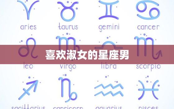 喜欢淑女的星座男，喜欢矜持女人的星座男