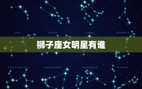 狮子座女明星有谁，狮子座男明星有谁