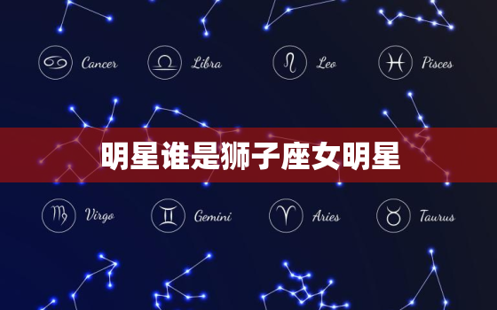 明星谁是狮子座女明星，狮子座女明星