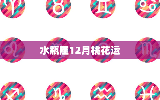 水瓶座12月桃花运，水瓶座2022 年桃花运