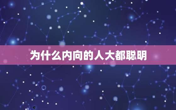 为什么内向的人大都聪明，内向的人怎么改变自己