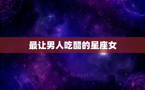 最让男人吃醋的星座女，爱上什么星座女最难忘