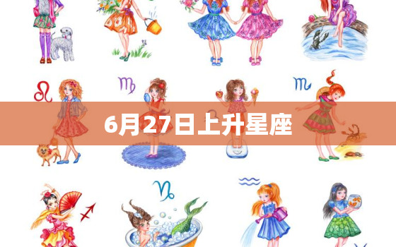 6月27日上升星座，6月是什么星座