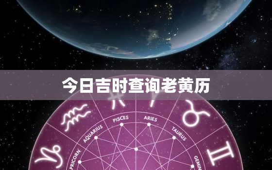 今日吉时查询老黄历，今天哪个时辰是吉时