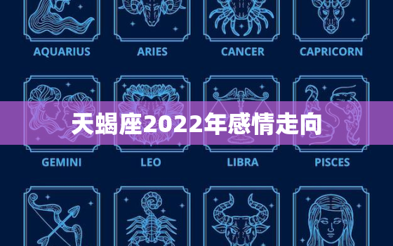 天蝎座2022年感情走向，2022年天蝎座运势如何