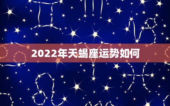 2022年天蝎座运势如何，202l年天蝎座每月运势