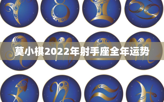 莫小棋2022年射手座全年运势，射手座明日运势最准