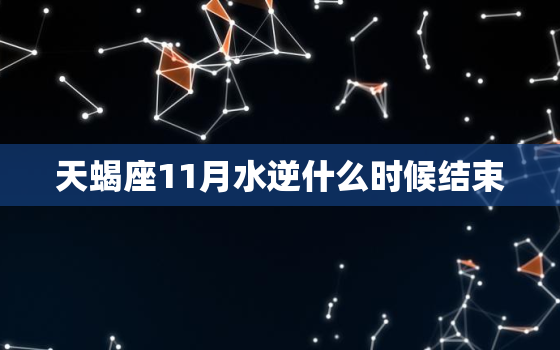 天蝎座11月水逆什么时候结束，水逆2022 时间表