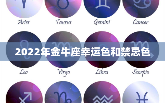 2022年金牛座幸运色和禁忌色，金牛座2022 年有一大劫