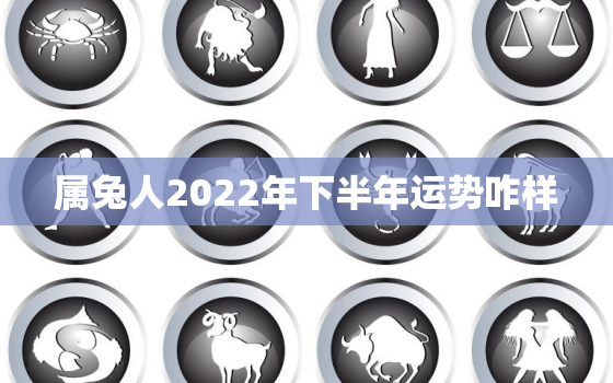 属兔人2022年下半年运势咋样，75年属兔人47岁后运程