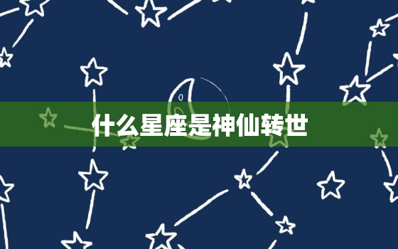 什么星座是神仙转世，十二星座前世嫁给了谁