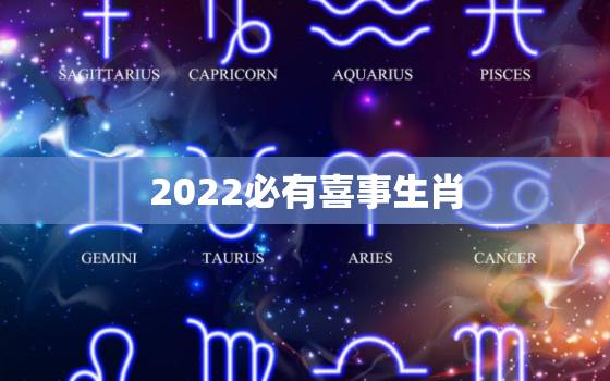 2022必有喜事生肖，2022 年破太岁有哪些生肖