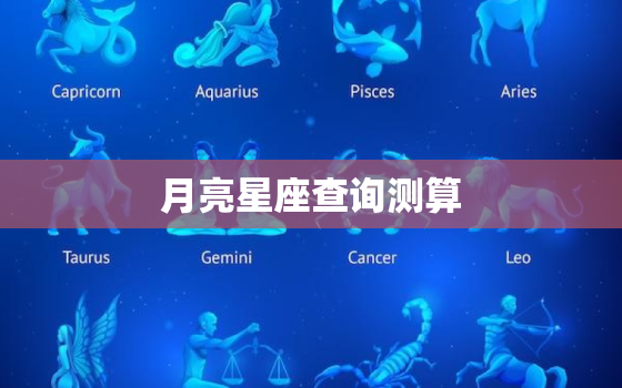 月亮星座查询测算，完整版月亮星座查询表