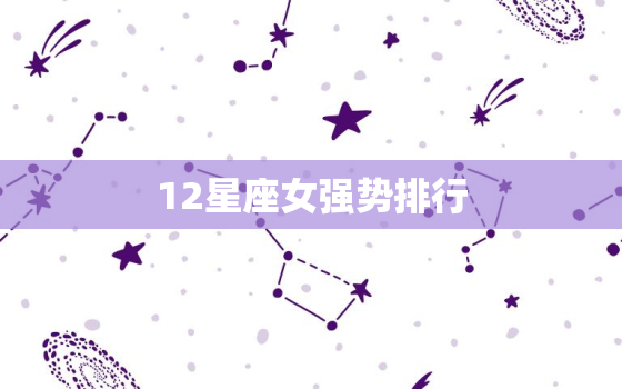 12星座女强势排行，12星座女事业心排名