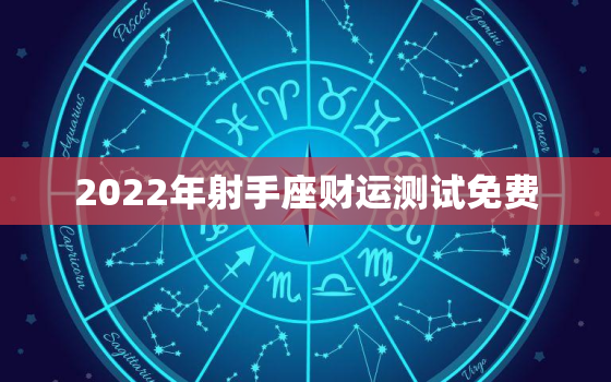 2022年射手座财运测试免费，2022星座运势大解析