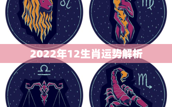 2022年12生肖运势解析，2022年桃花运最旺生肖