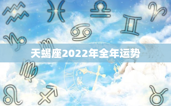 天蝎座2022年全年运势，2022天蝎座每月运势