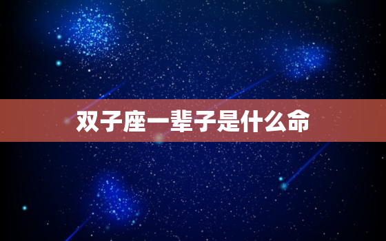 双子座一辈子是什么命，双子座命中的大克星