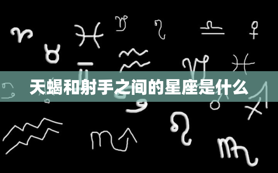 天蝎和射手之间的星座是什么，火象星座是什么意思