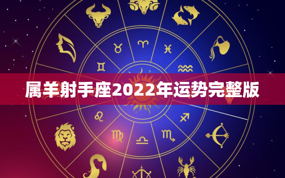 属羊射手座2022年运势完整版，属鼠摩羯座2022年运势完整版