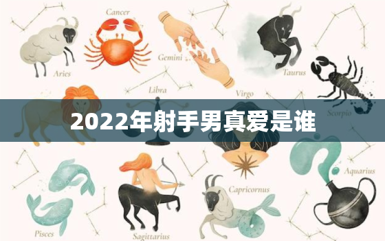 2022年射手男真爱是谁，射手座2022年运势