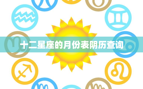 十二星座的月份表阴历查询，12星座农历和阳历查询表