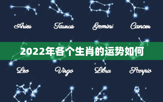 2022年各个生肖的运势如何，2022年各生肖运势及运程