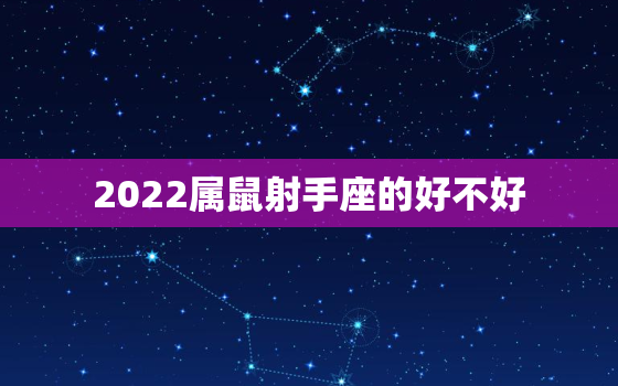 2022属鼠射手座的好不好，2022星座运势大解析