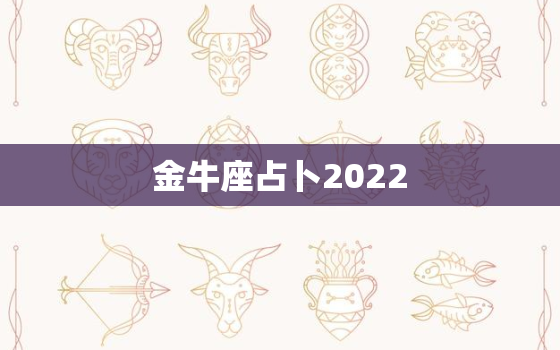 金牛座占卜2022，金牛座2022 运势超准