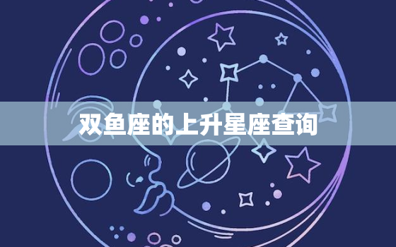 双鱼座的上升星座查询，狮子座的上升星座