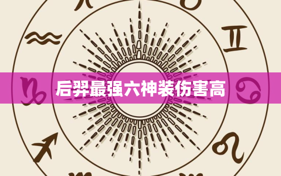 后羿最强六神装伤害高，2022 后羿六神装