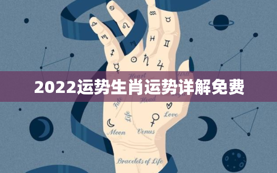 2022运势生肖运势详解免费，2022年运势12生肖运势