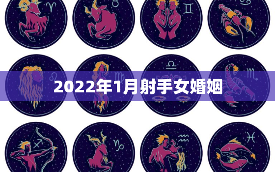 2022年1月射手女婚姻，射手座2022 年下半年运势