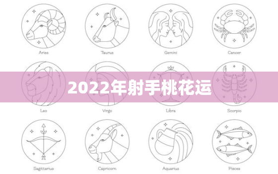 2022年射手桃花运，2022星座运势大解析