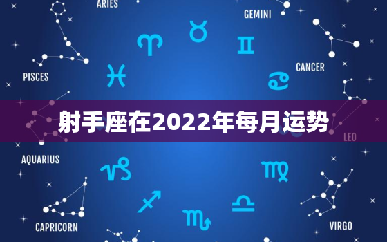 射手座在2022年每月运势，射手座2022 年的痛苦