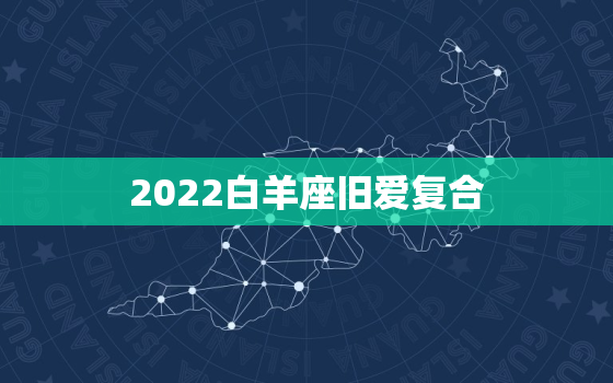 2022白羊座旧爱复合，上升星座查询