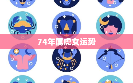 74年属虎女运势，76年属龙男人2022 年运势